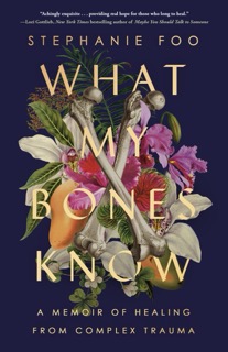 Book cover for What My Bones Know: A Memoir of Healing from Complex Trauma by Stephanie Foo.